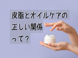 皮脂とオイルケアの正しい関係とかいたサムネイル